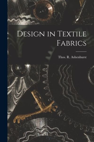Cover for Thos. R. (Thomas R. ) Ashenhurst · Design in Textile Fabrics (Book) (2022)