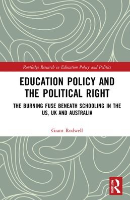 Cover for Rodwell, Grant (The University of Newcastle, Australia) · Education Policy and the Political Right: The Burning Fuse beneath Schooling in the US, UK and Australia - Routledge Research in Education Policy and Politics (Hardcover Book) (2021)
