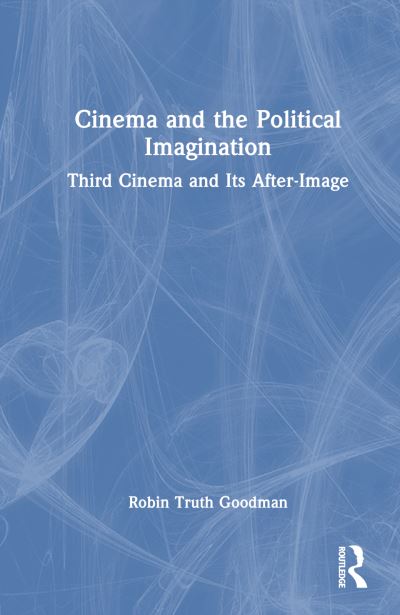 Cover for Goodman, Robin Truth (Florida State University, USA) · Cinema and the Political Imagination: Third Cinema and Its After-Image (Hardcover Book) (2024)