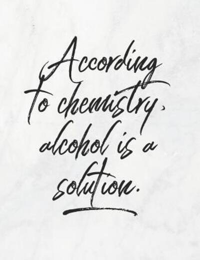 According to Chemistry, Alcohol Is a Solution - Grunduls Co Quote Notebooks - Books - Independently Published - 9781090902450 - March 19, 2019