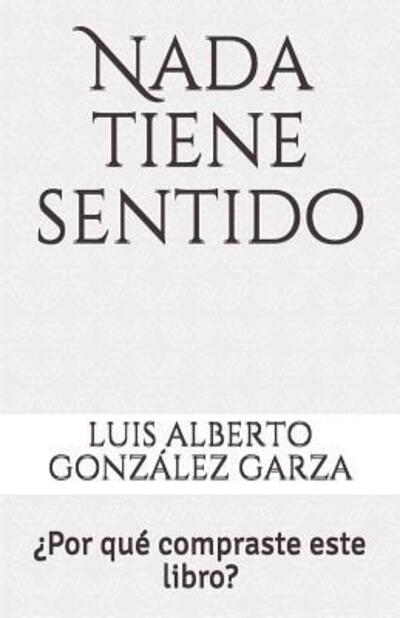 Cover for Luis Alberto Gonzalez Garza · NADA Tiene Sentido (Paperback Book) (2019)