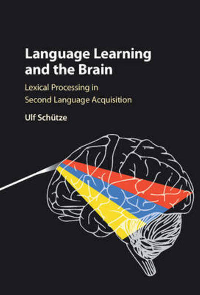 Cover for Schutze, Ulf (University of Victoria, British Columbia) · Language Learning and the Brain: Lexical Processing in Second Language Acquisition (Hardcover Book) (2016)