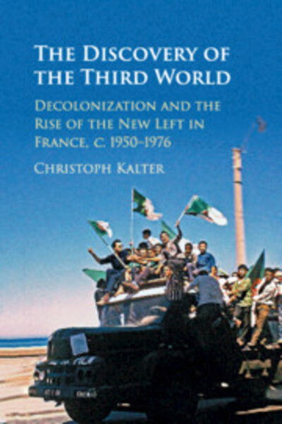 Cover for Kalter, Christoph (Freie Universitat Berlin) · The Discovery of the Third World: Decolonization and the Rise of the New Left in France, c.1950–1976 (Paperback Book) (2019)