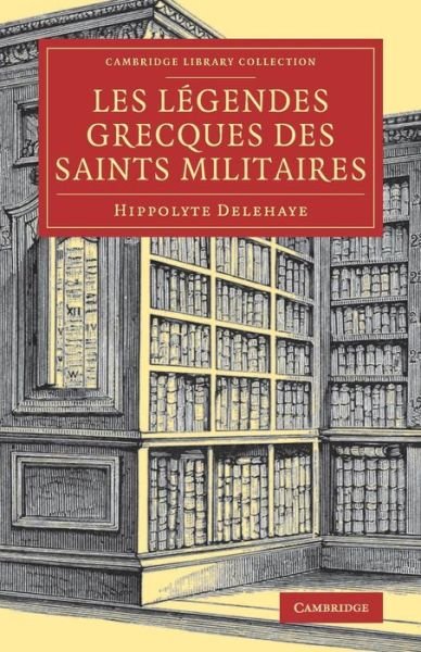 Cover for Hippolyte Delehaye · Les Legendes Grecques Des Saints Militaires - Cambridge Library Collection - Religion (Pocketbok) (2017)