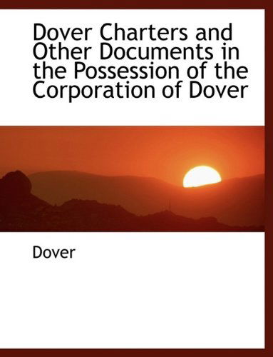 Dover Charters and Other Documents in the Possession of the Corporation of Dover - Dover - Książki - BiblioLife - 9781115896450 - 3 października 2009