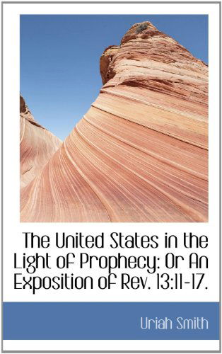 Cover for Uriah Smith · The United States in the Light of Prophecy: or an Exposition of Rev. 13:11-17. (Paperback Book) (2009)