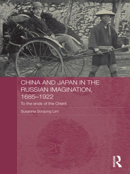 Cover for Lim, Susanna Soojung (University of Oregon, USA) · China and Japan in the Russian Imagination, 1685-1922: To the Ends of the Orient - Routledge Studies in the Modern History of Asia (Taschenbuch) (2015)