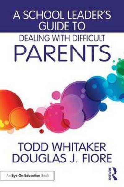 Cover for Whitaker, Todd (Indiana State University, USA) · A School Leader's Guide to Dealing with Difficult Parents (Paperback Book) (2015)