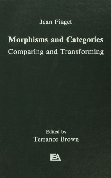 Morphisms and Categories: Comparing and Transforming - Jean Piaget - Books - Taylor & Francis Ltd - 9781138976450 - February 29, 2016