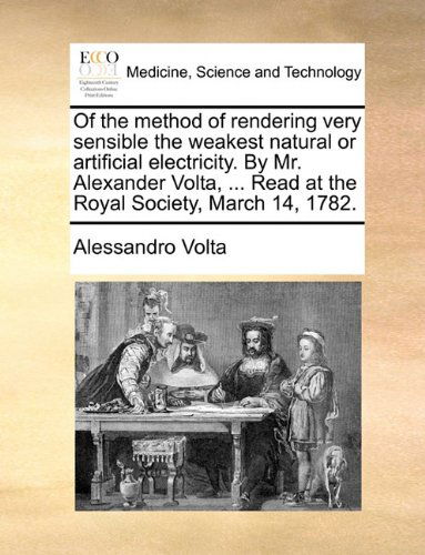 Of the Method of Rendering Very Sensible the Weakest Natural or Artificial Electricity. by Mr. Alexander Volta, ... Read at the Royal Society, March 14, 1782. - Alessandro Volta - Bøger - Gale ECCO, Print Editions - 9781140674450 - 27. maj 2010