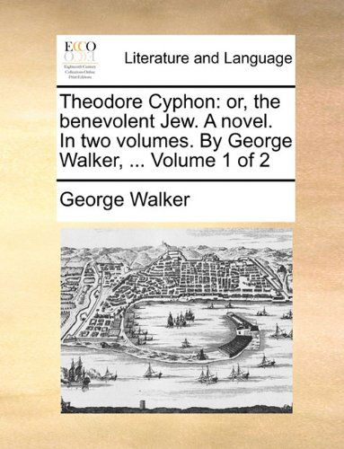 Cover for George Walker · Theodore Cyphon: Or, the Benevolent Jew. a Novel. in Two Volumes. by George Walker, ...  Volume 1 of 2 (Paperback Book) (2010)