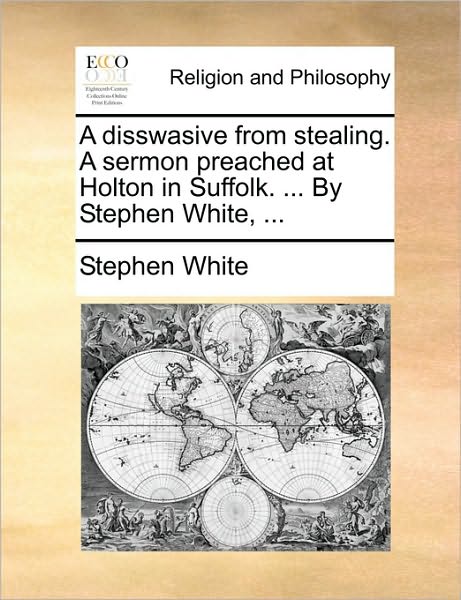 Cover for Stephen White · A Disswasive from Stealing. a Sermon Preached at Holton in Suffolk. ... by Stephen White, ... (Taschenbuch) (2010)