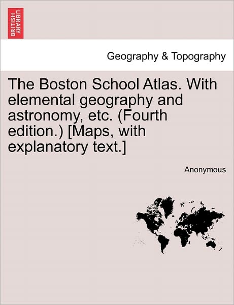 Cover for Anonymous · The Boston School Atlas. with Elemental Geography and Astronomy, Etc. (Fourth Edition.) [maps, with Explanatory Text.] (Paperback Bog) (2011)