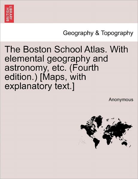 Cover for Anonymous · The Boston School Atlas. with Elemental Geography and Astronomy, Etc. (Fourth Edition.) [maps, with Explanatory Text.] (Paperback Book) (2011)