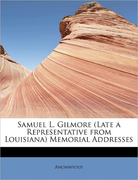 Cover for Anonmyous · Samuel L. Gilmore (Late a Representative from Louisiana) Memorial Addresses (Pocketbok) (2011)