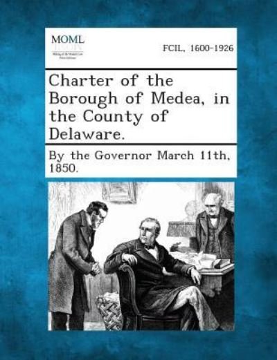 Charter of the Borough of Medea, in the County of Delaware. - 1850 by the Governor March 11th - Books - Gale, Making of Modern Law - 9781287335450 - September 2, 2013