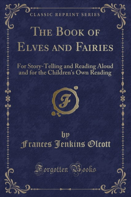 Cover for Frances Jenkins Olcott · The Book of Elves and Fairies : For Story-Telling and Reading Aloud and for the Children's Own Reading (Classic Reprint) (Paperback Book) (2018)