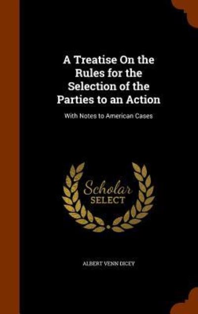 A Treatise On the Rules for the Selection of the Parties to an Action With Notes to American Cases - Albert Venn Dicey - Książki - Arkose Press - 9781345886450 - 3 listopada 2015