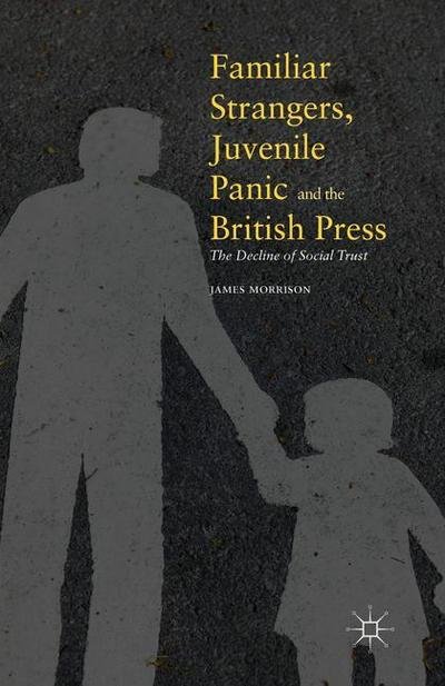 Cover for James Morrison · Familiar Strangers, Juvenile Panic and the British Press: The Decline of Social Trust (Paperback Bog) [1st ed. 2016 edition] (2018)