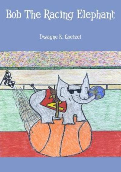 Cover for Dwayne K. Goetzel · Bob The Racing Elephant (Paperback Book) (2005)