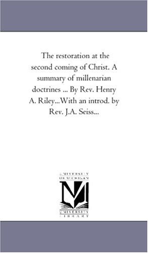 Cover for Michigan Historical Reprint Series · The Restoration at the Second Coming of Christ. a Summary of Millenarian Doctrines ... by Rev. Henry A. Riley...with an Introd. by Rev. J.a. Seiss... (Paperback Book) (2006)