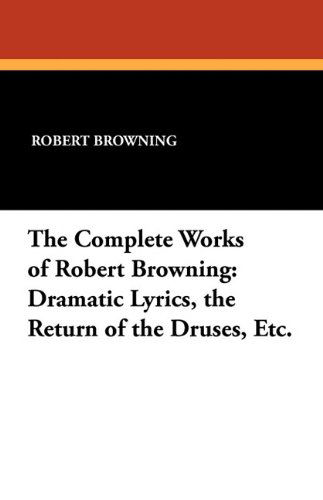 Cover for Robert Browning · The Complete Works of Robert Browning: Dramatic Lyrics, the Return of the Druses, Etc. (Paperback Book) (2010)