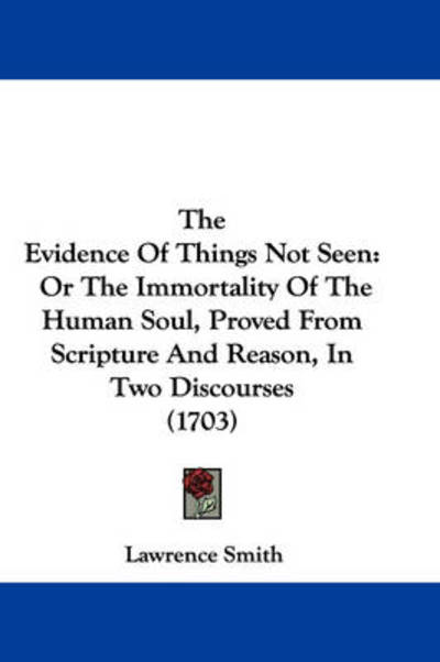 Cover for Lawrence Smith · The Evidence of Things Not Seen: or the Immortality of the Human Soul, Proved from Scripture and Reason, in Two Discourses (1703) (Hardcover Book) (2008)