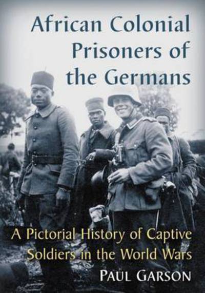Cover for Paul Garson · African Colonial Prisoners of the Germans: A Pictorial History of Captive Soldiers in the World Wars (Paperback Book) (2016)