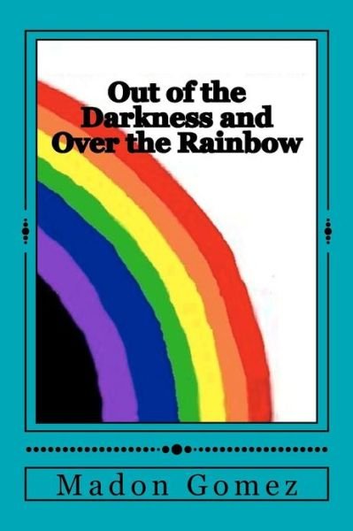Cover for Ms Madon Gomez · Out of the Darkness and over the Rainbow: a Personal Journey of Love and Acceptance (Paperback Bog) (2012)