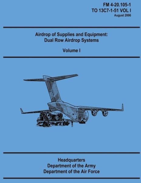 Cover for Department of the Army · Airdrop of Supplies and Equipment: Dual Row Airdrop Systems - Volume I (Fm 4-20.105-1 / to 13c7-1-51 Vol I) (Taschenbuch) (2012)