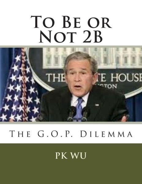 Cover for Pk Wu · To Be or Not 2b: the G.o.p. Dilemma (Paperback Book) (2013)