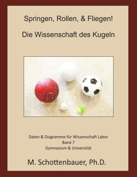 Springen, Rollen, & Fliegen: Die Wissenschaft Des Kugeln: Daten & Diagramme Fur Wissenschaft Labor: Band 7 - M Schottenbauer - Libros - Createspace - 9781499336450 - 3 de mayo de 2014