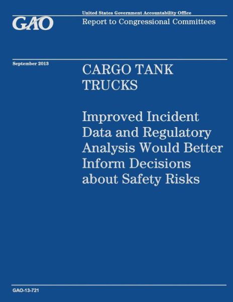 Cargo Tank Trucks: Improved Incident Data and Regulatory Analysis Would Better Inform Decisions About Safety Risks - Government Accountability Office - Books - Createspace - 9781503228450 - December 31, 2014