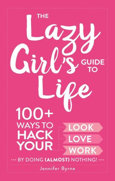 Cover for Jennifer Byrne · The Lazy Girl's Guide to Life: 100+ Ways to Hack Your Look, Love, and Work By Doing (Almost) Nothing! (Hardcover Book) (2017)