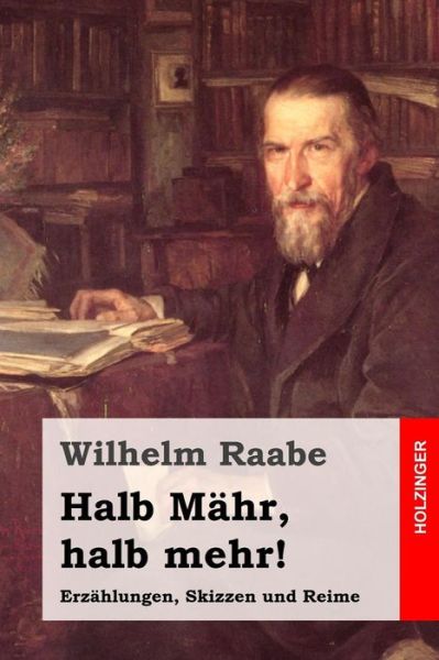 Halb Mahr, Halb Mehr!: Erzahlungen, Skizzen Und Reime - Wilhelm Raabe - Książki - Createspace - 9781508827450 - 11 marca 2015