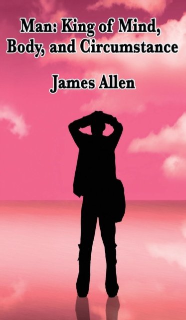 Cover for James Allen · Man: King of Mind, Body, and Circumstance (Inbunden Bok) (2018)