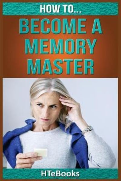 How To Become a Memory Master: Quick Start Guide - How to Books - Htebooks - Bøker - Createspace Independent Publishing Platf - 9781535122450 - 6. juli 2016