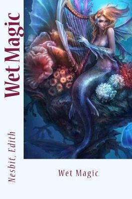 Wet Magic - Edith Nesbit - Books - Createspace Independent Publishing Platf - 9781543039450 - February 10, 2017