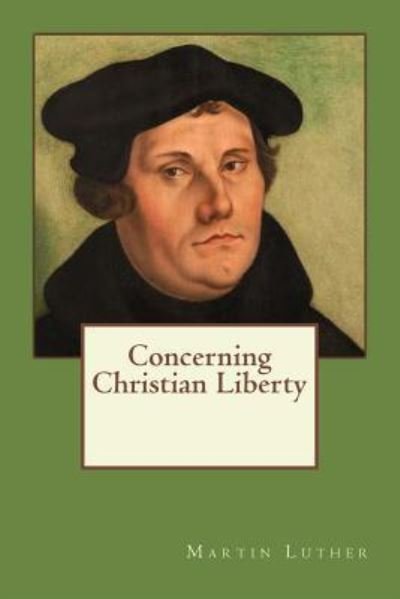 Concerning Christian Liberty - Martin Luther - Books - Createspace Independent Publishing Platf - 9781545233450 - April 8, 2017