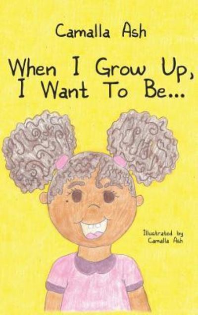 Cover for Camalla Ash · When I Grow Up, I Want To Be... (Hardcover Book) (2018)