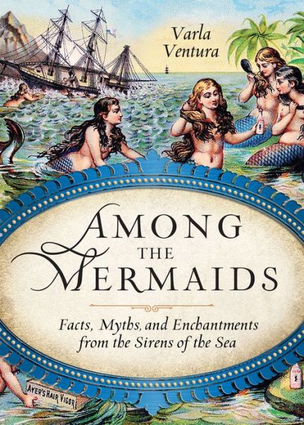 Cover for Ventura, Varla (Varla Ventura) · Among the Mermaids: Facts, Myths, and Enchantments from the Sirens of the Sea (Paperback Book) (2013)