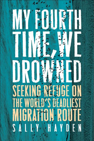 Cover for Sally Hayden · My Fourth Time, We Drowned: Seeking Refuge on the World's Deadliest Migration Route (Hardcover Book) (2022)