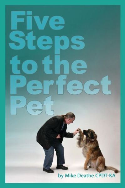 Cover for Mike Deathe Cpdt-ka · Five Steps to the Perfect Pet (Paperback Book) (2020)