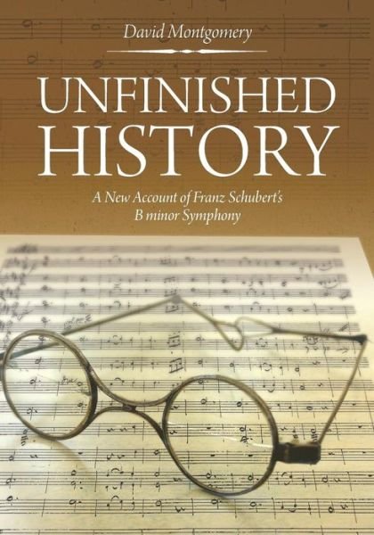 Cover for Montgomery, David (Yale University Connecticut) · Unfinished History: a New Account of Franz Schubert's B Minor Symphony (Paperback Book) (2017)