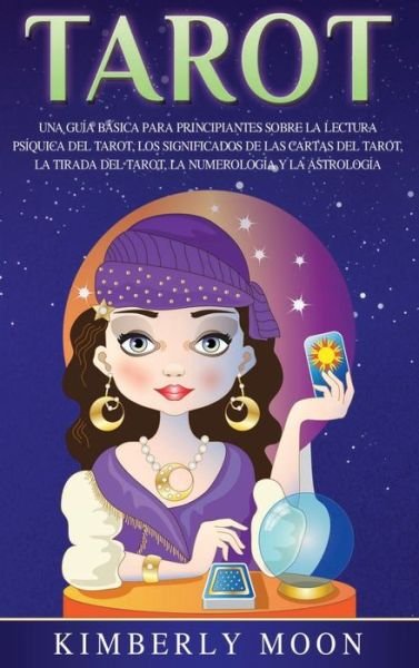 Cover for Kimberly Moon · Tarot: Una guia basica para principiantes sobre la lectura psiquica del tarot, los significados de las cartas del tarot, la tirada del tarot, la numerologia y la astrologia (Hardcover bog) (2020)