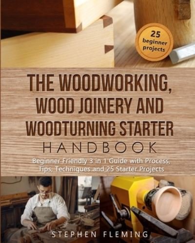Cover for Stephen Fleming · The Woodworking, Wood Joinery and Woodturning Starter Handbook: Beginner Friendly 3 in 1 Guide with Process, Tips Techniques and Starter Projects (Paperback Book) (2020)