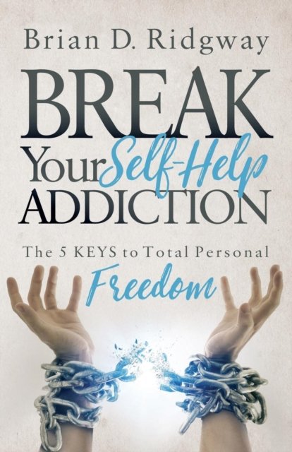 Break Your Self Help Addiction: The 5 Keys to Total Personal Freedom - Brian D. Ridgway - Böcker - Morgan James Publishing llc - 9781683504450 - 7 december 2017