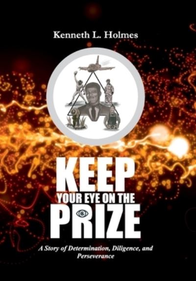 Cover for Kenneth L Holmes · Keep Your Eye on the Prize: A Story of Determination, Diligence, and Perseverance (Hardcover Book) (2021)