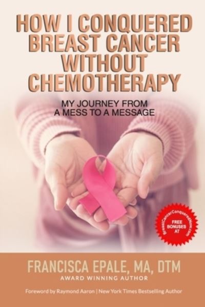 Cover for Francisca Epale · How I Conquered Breast Cancer Without Chemotherapy: My Journey From a Mess to a Message (Paperback Book) (2021)