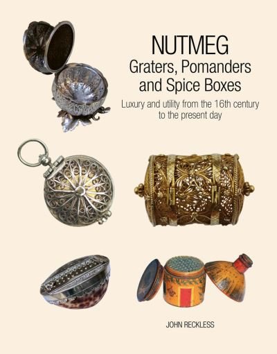 Cover for John Reckless · Nutmeg: Graters, Pomanders and Spice Boxes: Luxury and utility from the 16th century to the present day (Hardcover Book) (2022)
